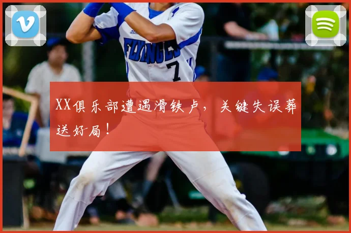XX俱乐部遭遇滑铁卢，关键失误葬送好局！