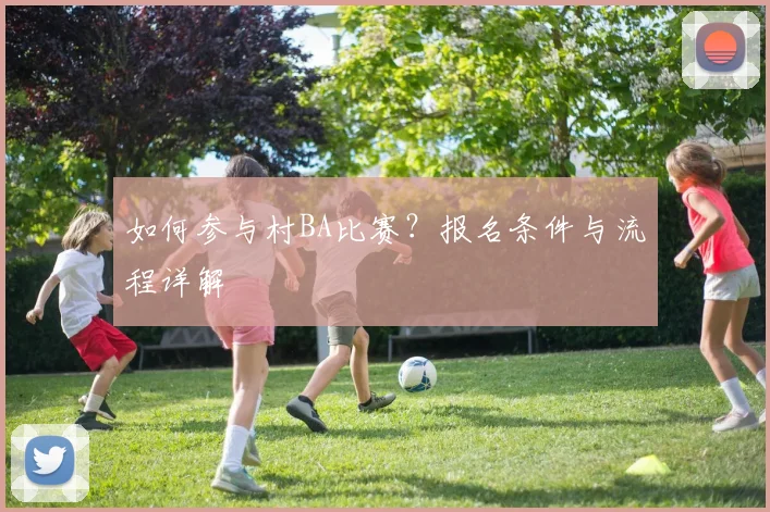 如何参与村BA比赛？报名条件与流程详解