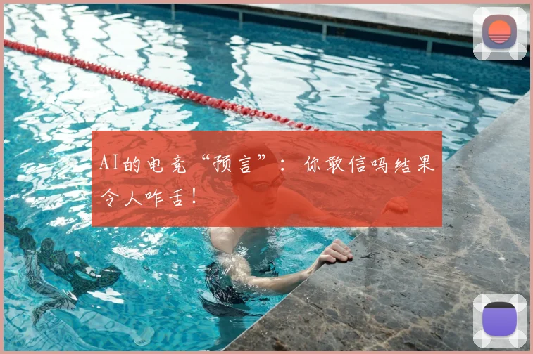 AI的电竞“预言”：你敢信吗结果令人咋舌！