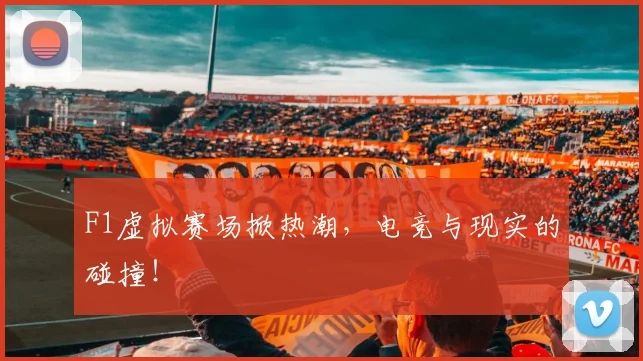 F1虚拟赛场掀热潮，电竞与现实的碰撞！