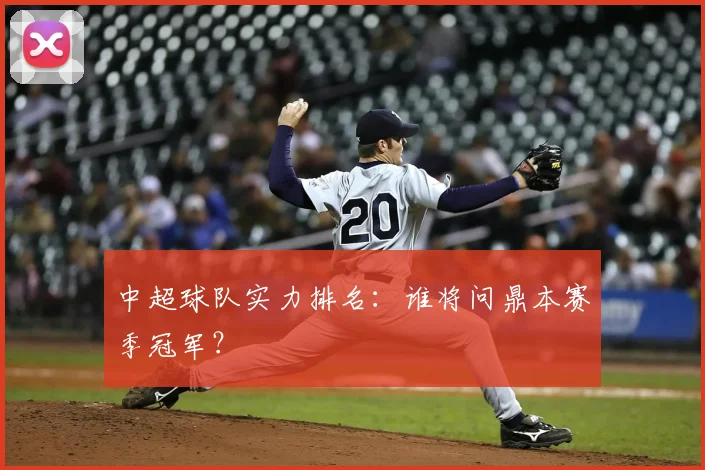 中超球队实力排名：谁将问鼎本赛季冠军？