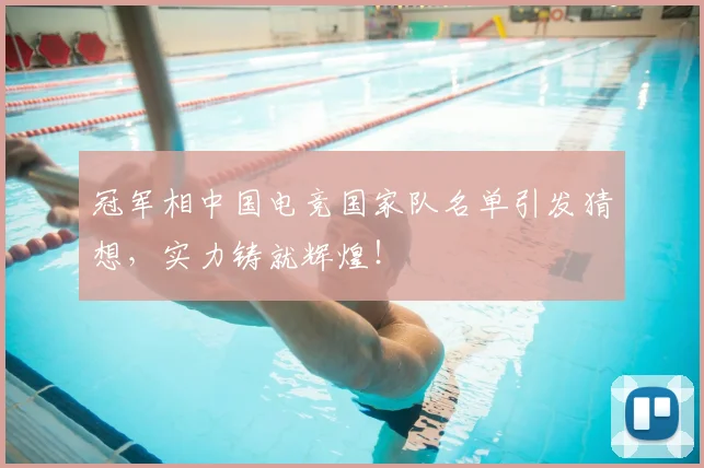冠军相中国电竞国家队名单引发猜想，实力铸就辉煌！