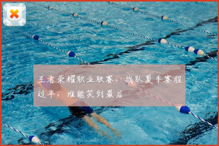 王者荣耀职业联赛，战队夏季赛程过半，谁能笑到最后