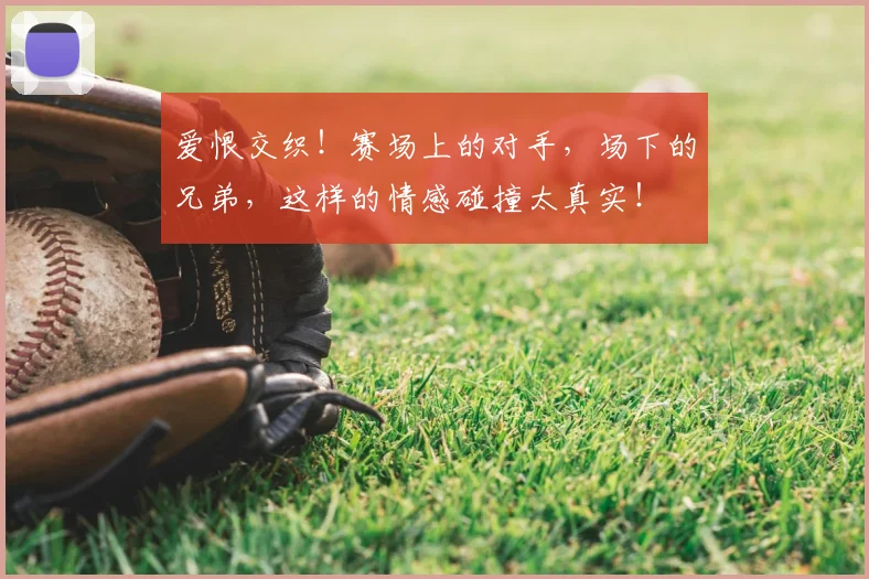 爱恨交织！赛场上的对手，场下的兄弟，这样的情感碰撞太真实！