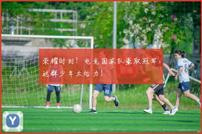 荣耀时刻！电竞国家队豪取冠军，这群少年太给力！