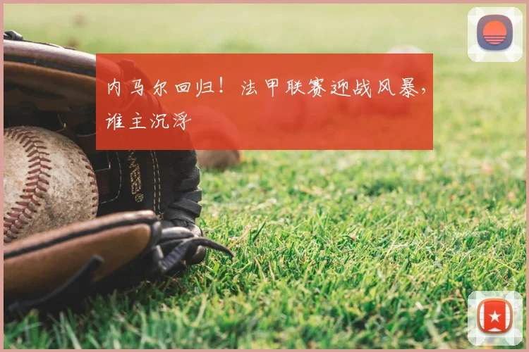 内马尔回归！法甲联赛迎战风暴，谁主沉浮