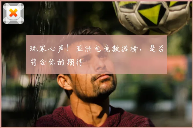 玩家心声！亚洲电竞数据榜，是否符合你的期待