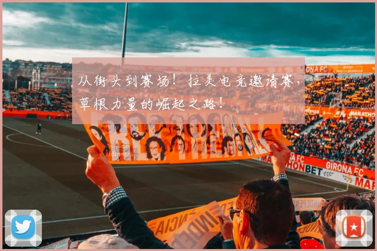 从街头到赛场！拉美电竞邀请赛，草根力量的崛起之路！