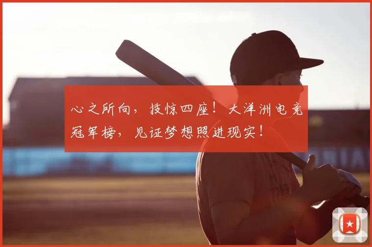 心之所向，技惊四座！大洋洲电竞冠军榜，见证梦想照进现实！