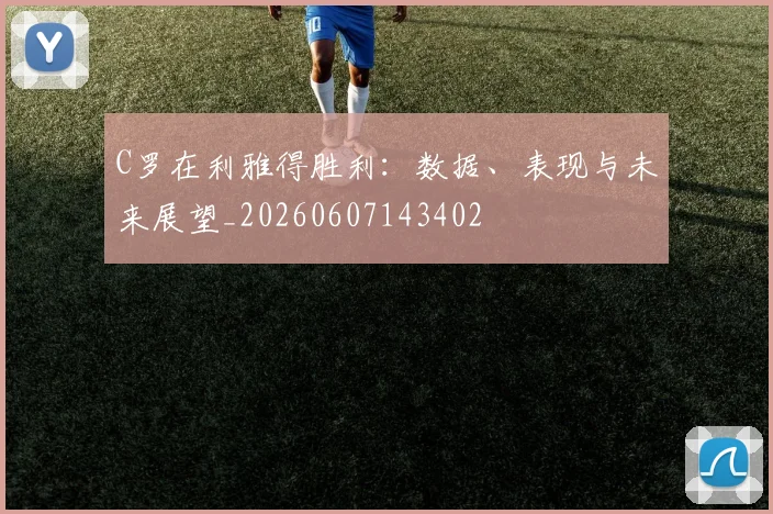 C罗在利雅得胜利：数据、表现与未来展望_20260607143402