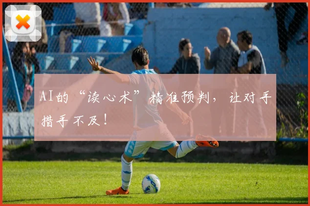 AI的“读心术”精准预判，让对手措手不及！
