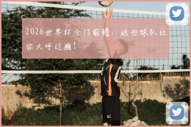 2026世界杯冷门前瞻，这些球队让你大呼过瘾！