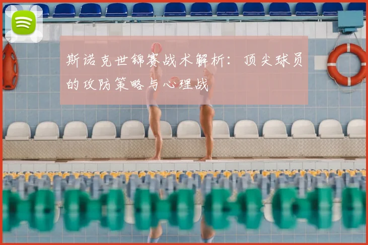斯诺克世锦赛战术解析：顶尖球员的攻防策略与心理战