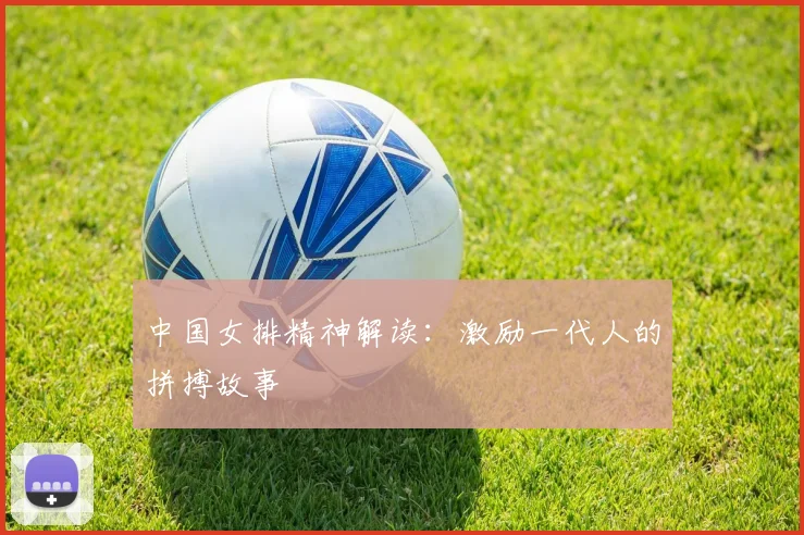 中国女排精神解读：激励一代人的拼搏故事