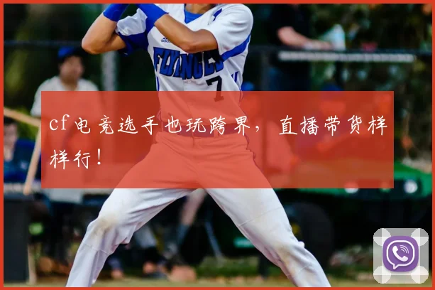 cf电竞选手也玩跨界，直播带货样样行！