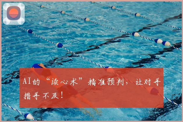 AI的“读心术”精准预判，让对手措手不及！