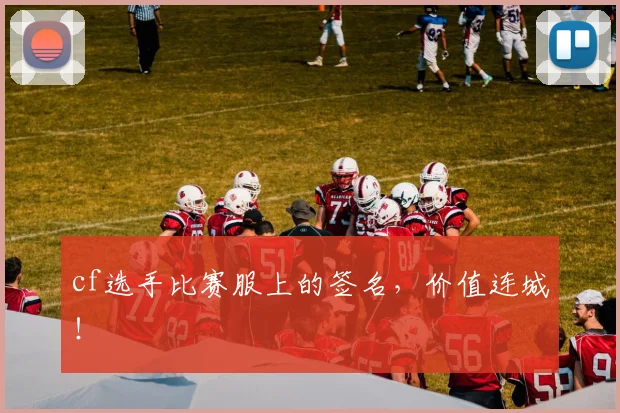 cf选手比赛服上的签名，价值连城！