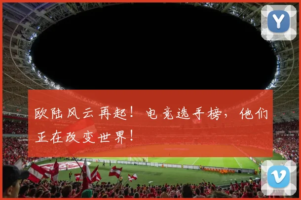 欧陆风云再起！电竞选手榜，他们正在改变世界！