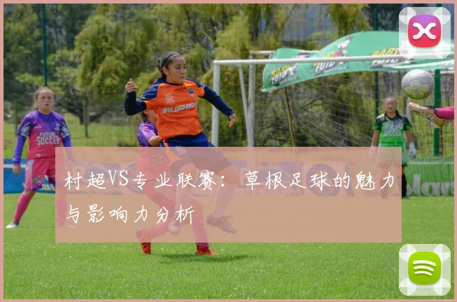 村超VS专业联赛：草根足球的魅力与影响力分析