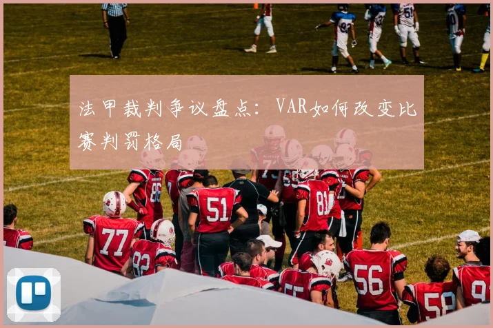 法甲裁判争议盘点：VAR如何改变比赛判罚格局