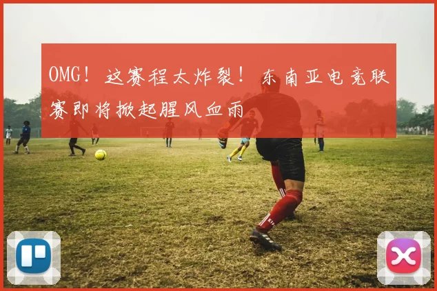 OMG！这赛程太炸裂！东南亚电竞联赛即将掀起腥风血雨