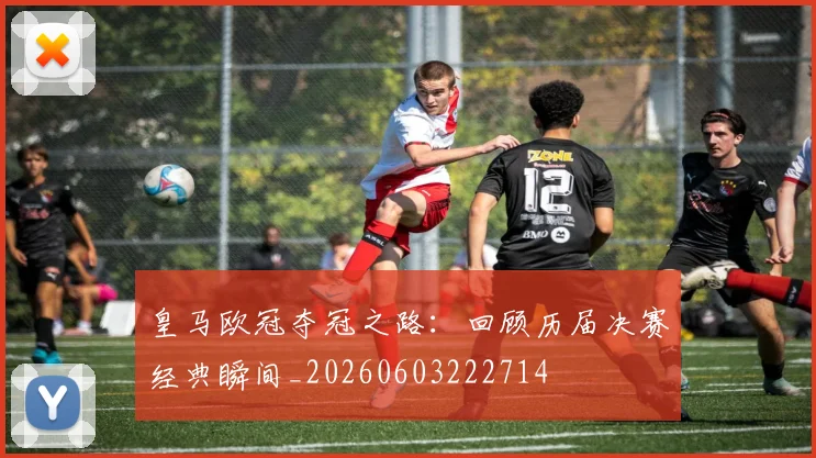 皇马欧冠夺冠之路：回顾历届决赛经典瞬间_20260603222714