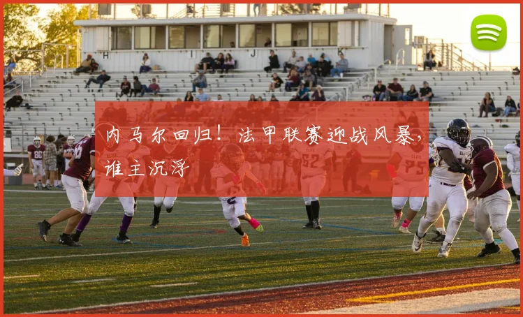 内马尔回归！法甲联赛迎战风暴，谁主沉浮