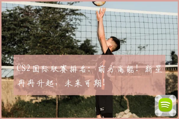 CS2国际联赛排名：前方高能！新星冉冉升起，未来可期！