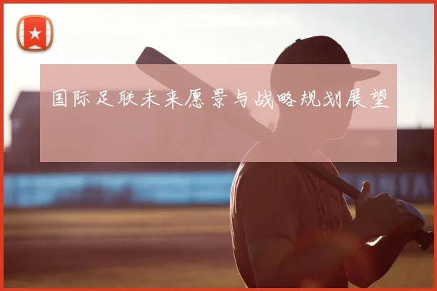 国际足联未来愿景与战略规划展望