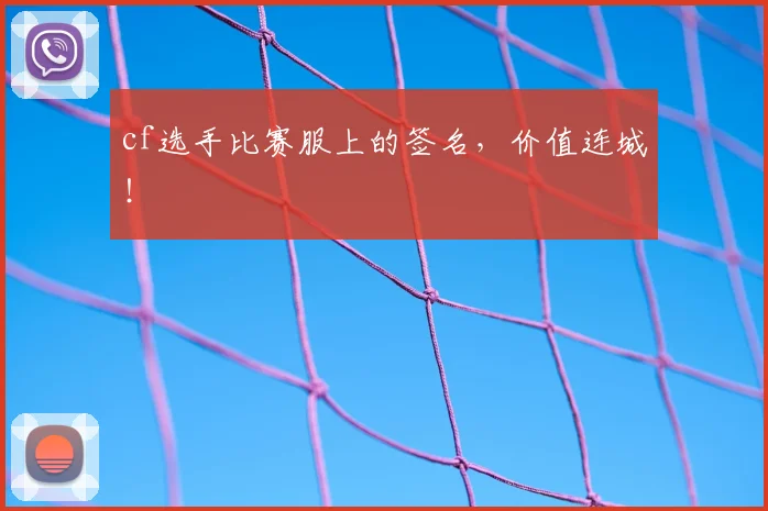 cf选手比赛服上的签名，价值连城！