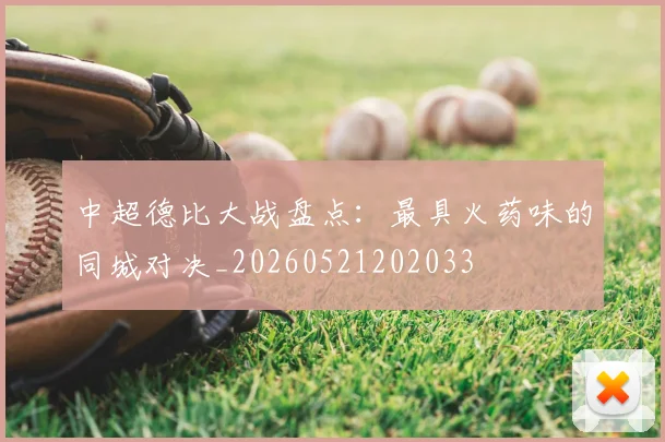 中超德比大战盘点：最具火药味的同城对决_20260521202033