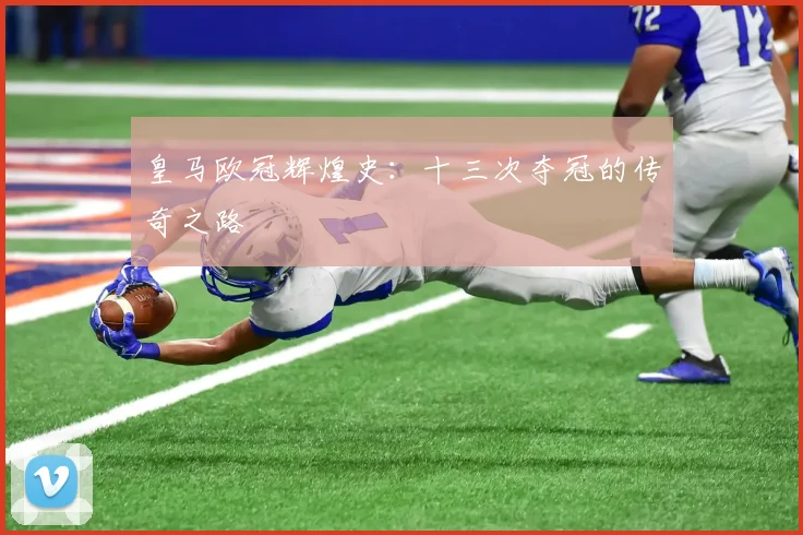 皇马欧冠辉煌史：十三次夺冠的传奇之路