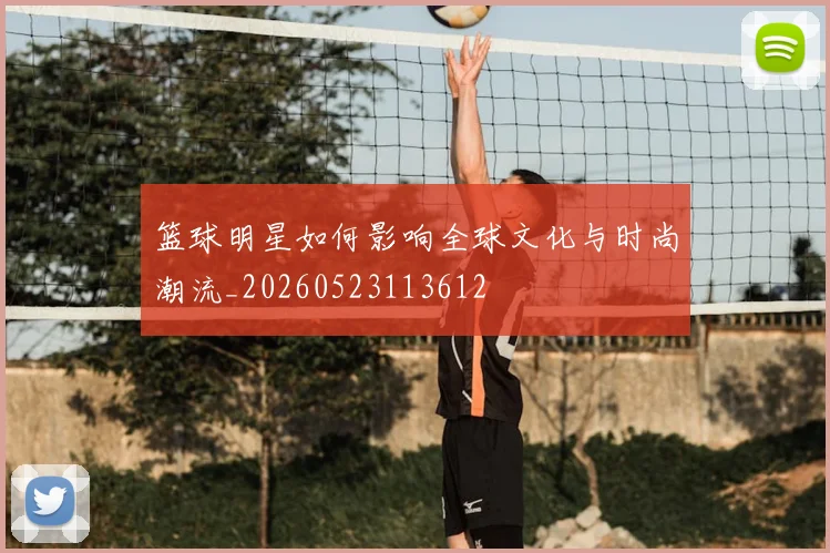 篮球明星如何影响全球文化与时尚潮流_20260523113612