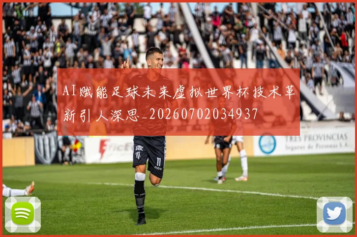 AI赋能足球未来虚拟世界杯技术革新引人深思_20260702034937