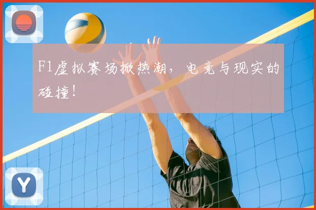 F1虚拟赛场掀热潮，电竞与现实的碰撞！